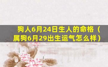 狗人6月24日生人的命格（属狗6月29出生运气怎么样）