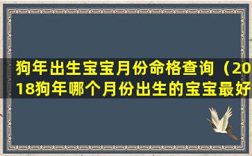 狗年出生宝宝月份命格查询（2018狗年哪个月份出生的宝宝最好）