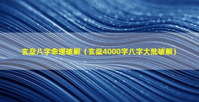 玄燊八字命理破解（玄燊4000字八字大批破解）