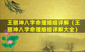 王丽坤八字命理婚姻详解（王丽坤八字命理婚姻详解大全）