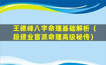 王德峰八字命理基础解析（段建业盲派命理高级秘传）