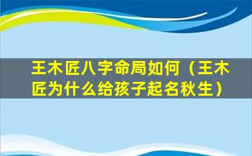 王木匠八字命局如何（王木匠为什么给孩子起名秋生）