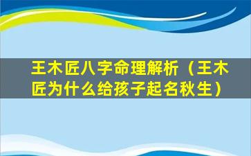 王木匠八字命理解析（王木匠为什么给孩子起名秋生）