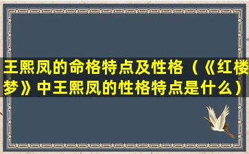 王熙凤的命格特点及性格（《红楼梦》中王熙凤的性格特点是什么）