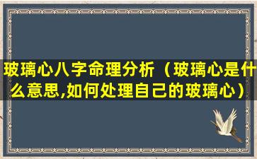 玻璃心八字命理分析（玻璃心是什么意思,如何处理自己的玻璃心）