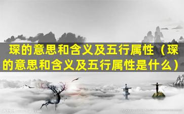 琛的意思和含义及五行属性（琛的意思和含义及五行属性是什么）