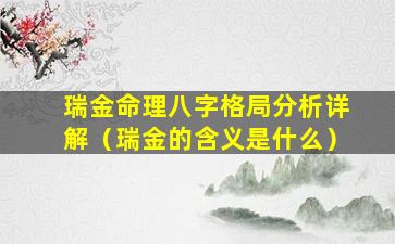 瑞金命理八字格局分析详解（瑞金的含义是什么）