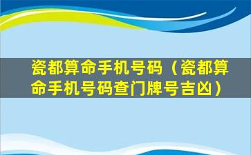 瓷都算命手机号码（瓷都算命手机号码查门牌号吉凶）