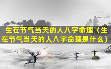 生在节气当天的人八字命理（生在节气当天的人八字命理是什么）