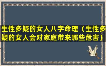 生性多疑的女人八字命理（生性多疑的女人会对家庭带来哪些危害）