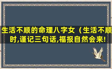 生活不顺的命理八字女（生活不顺时,谨记三句话,福报自然会来!）