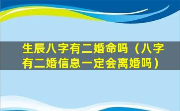 生辰八字有二婚命吗（八字有二婚信息一定会离婚吗）