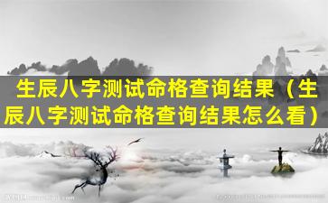 生辰八字测试命格查询结果（生辰八字测试命格查询结果怎么看）