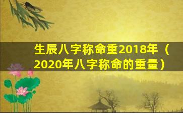 生辰八字称命重2018年（2020年八字称命的重量）