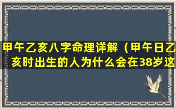 甲午乙亥八字命理详解（甲午日乙亥时出生的人为什么会在38岁这年有变化）