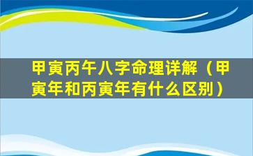 甲寅丙午八字命理详解（甲寅年和丙寅年有什么区别）