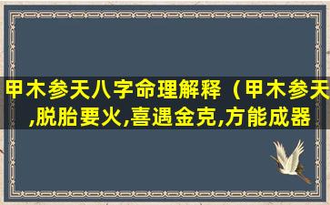 甲木参天八字命理解释（甲木参天,脱胎要火,喜遇金克,方能成器）