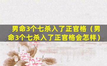 男命3个七杀入了正官格（男命3个七杀入了正官格会怎样）