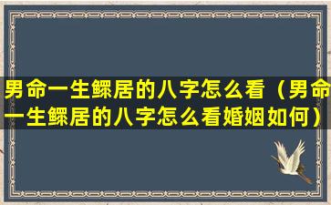 男命一生鳏居的八字怎么看（男命一生鳏居的八字怎么看婚姻如何）