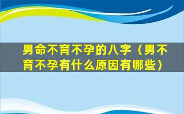 男命不育不孕的八字（男不育不孕有什么原因有哪些）