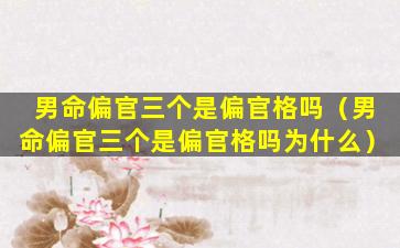 男命偏官三个是偏官格吗（男命偏官三个是偏官格吗为什么）