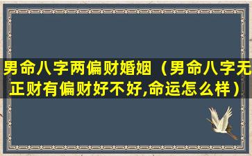 男命八字两偏财婚姻（男命八字无正财有偏财好不好,命运怎么样）