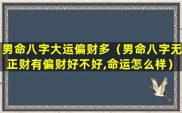 男命八字大运偏财多（男命八字无正财有偏财好不好,命运怎么样）