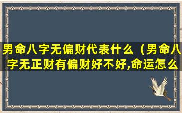 男命八字无偏财代表什么（男命八字无正财有偏财好不好,命运怎么样）