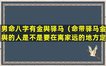 男命八字有金舆驿马（命带驿马金舆的人是不是要在离家远的地方定居）