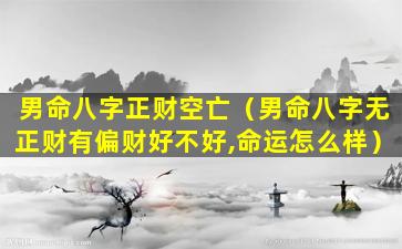 男命八字正财空亡（男命八字无正财有偏财好不好,命运怎么样）