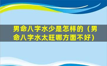 男命八字水少是怎样的（男命八字水太旺哪方面不好）