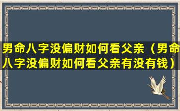 男命八字没偏财如何看父亲（男命八字没偏财如何看父亲有没有钱）