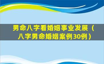 男命八字看婚姻事业发展（八字男命婚姻案例30例）