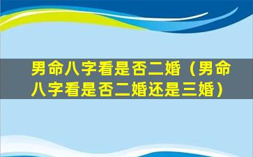 男命八字看是否二婚（男命八字看是否二婚还是三婚）