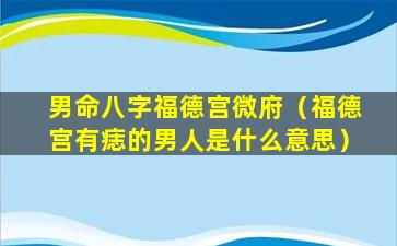 男命八字福德宫微府（福德宫有痣的男人是什么意思）