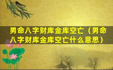 男命八字财库金库空亡（男命八字财库金库空亡什么意思）