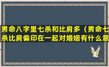 男命八字里七杀和比肩多（男命七杀比肩偏印在一起对婚姻有什么意思）