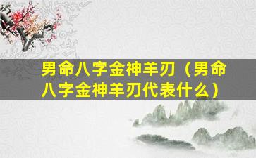 男命八字金神羊刃（男命八字金神羊刃代表什么）