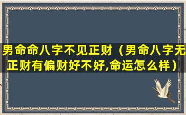 男命命八字不见正财（男命八字无正财有偏财好不好,命运怎么样）