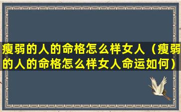 瘦弱的人的命格怎么样女人（瘦弱的人的命格怎么样女人命运如何）