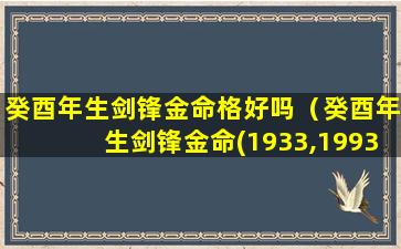 癸酉年生剑锋金命格好吗（癸酉年生剑锋金命(1933,1993)楼宿之鸡）