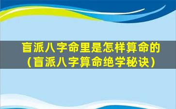 盲派八字命里是怎样算命的（盲派八字算命绝学秘诀）