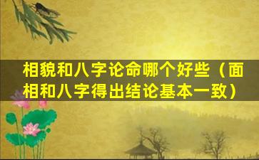 相貌和八字论命哪个好些（面相和八字得出结论基本一致）