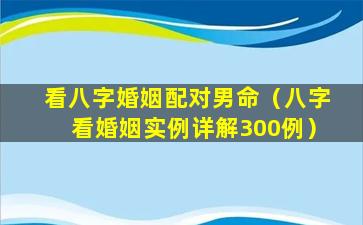 看八字婚姻配对男命（八字看婚姻实例详解300例）