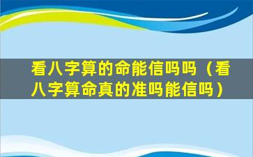 看八字算的命能信吗吗（看八字算命真的准吗能信吗）