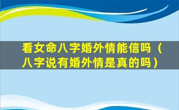 看女命八字婚外情能信吗（八字说有婚外情是真的吗）