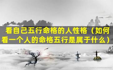 看自己五行命格的人性格（如何看一个人的命格五行是属于什么）