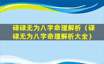 碌碌无为八字命理解析（碌碌无为八字命理解析大全）