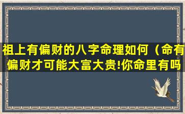 祖上有偏财的八字命理如何（命有偏财才可能大富大贵!你命里有吗）