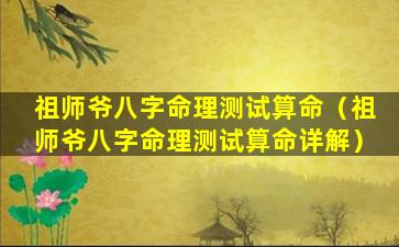 祖师爷八字命理测试算命（祖师爷八字命理测试算命详解）